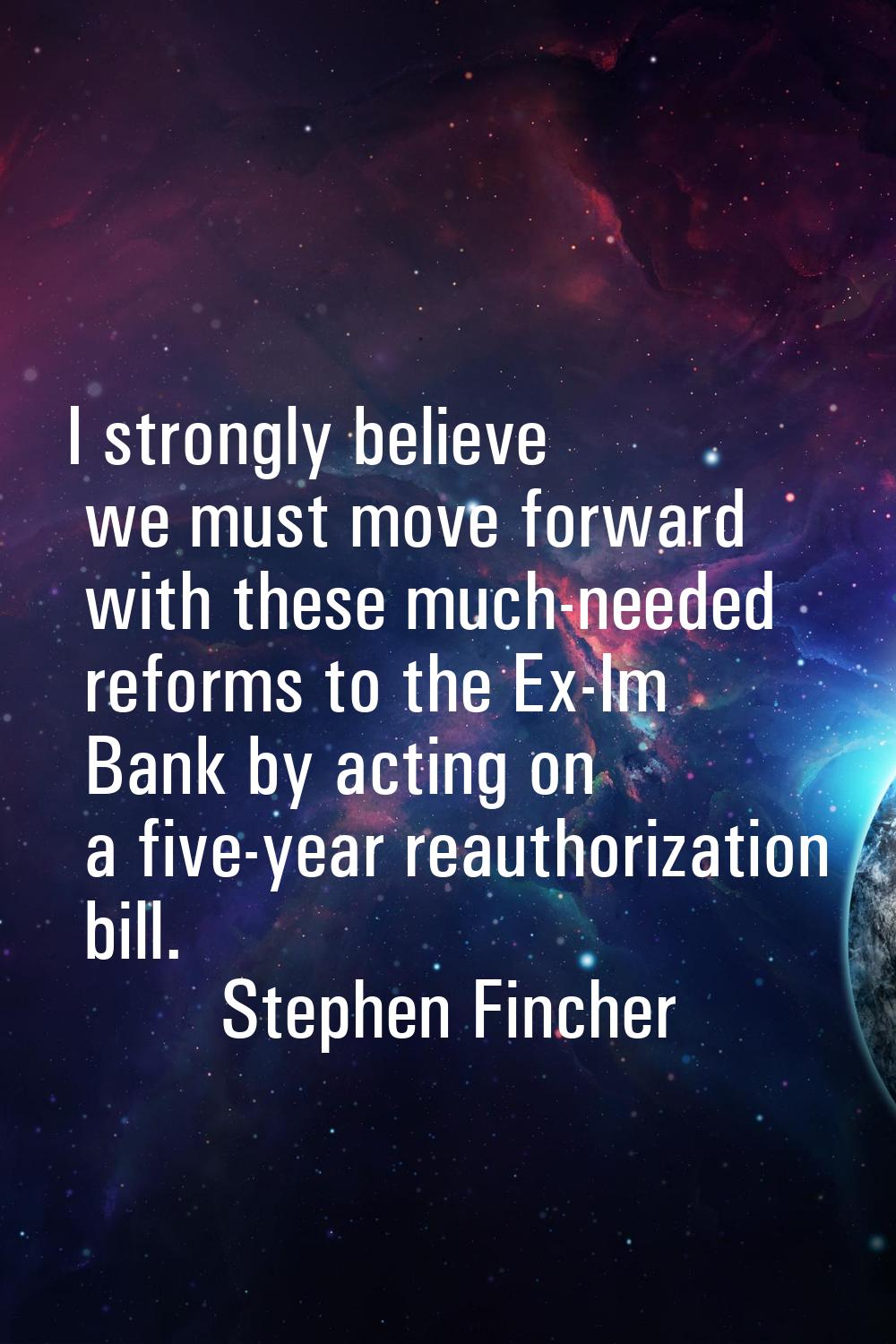 I strongly believe we must move forward with these much-needed reforms to the Ex-Im Bank by acting 