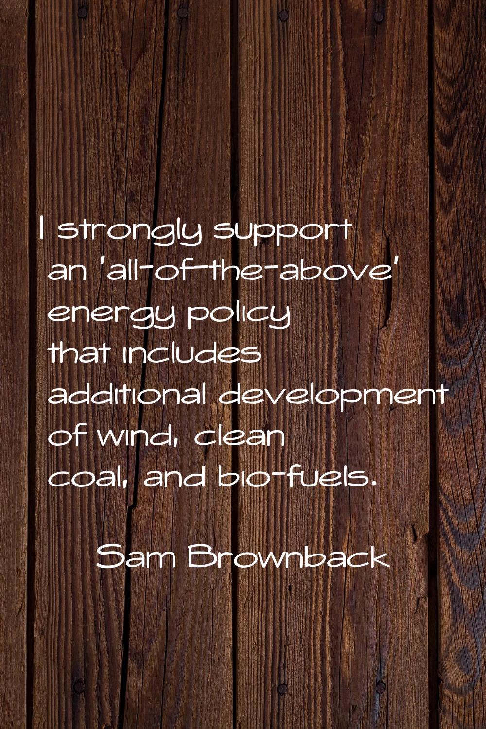I strongly support an 'all-of-the-above' energy policy that includes additional development of wind
