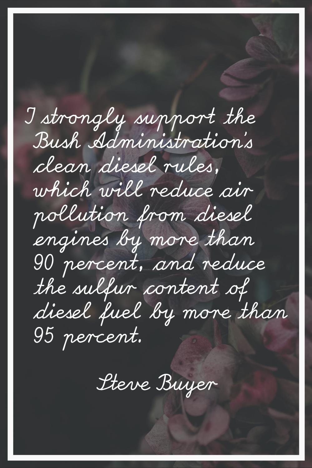 I strongly support the Bush Administration's clean diesel rules, which will reduce air pollution fr