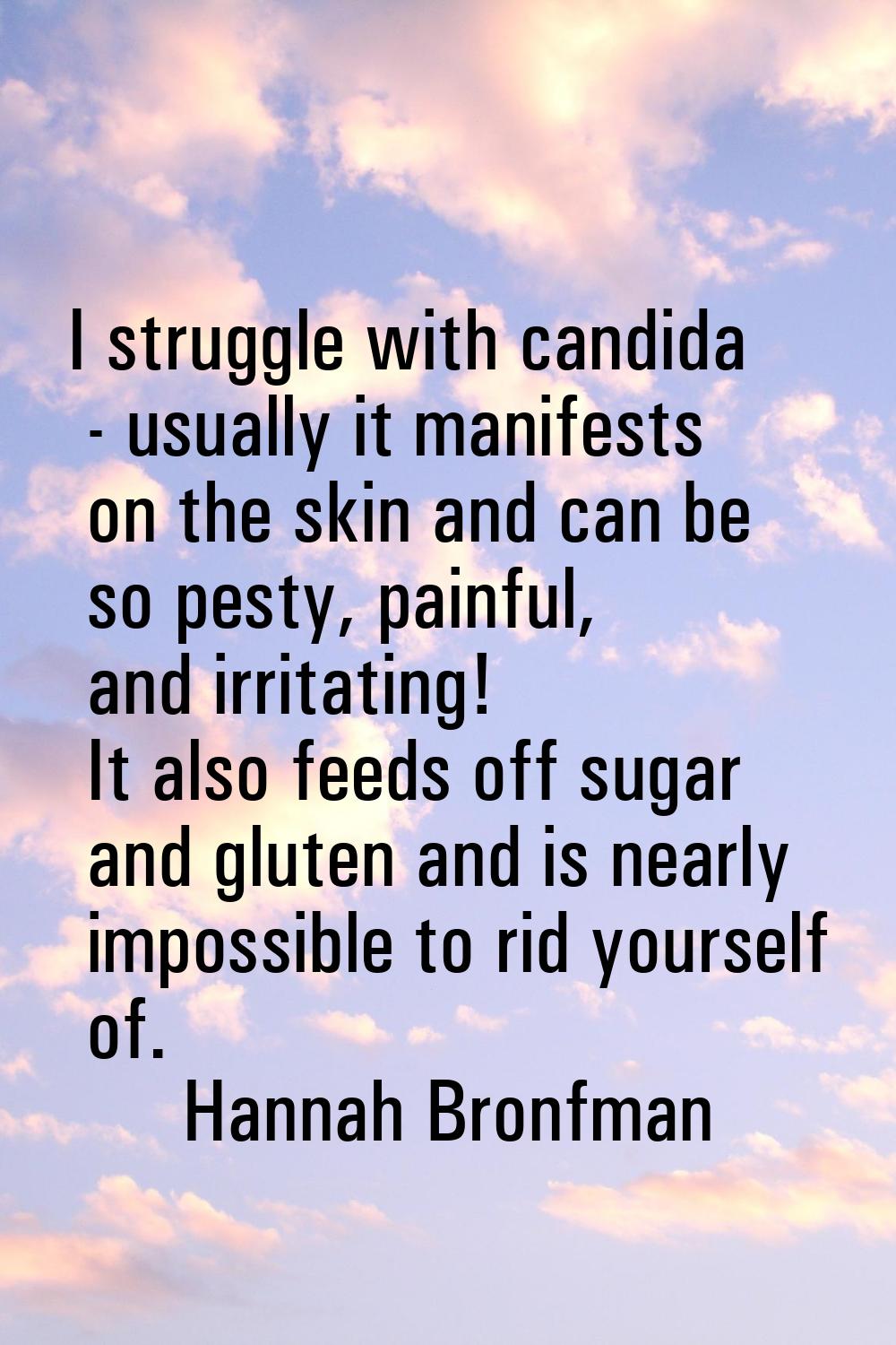 I struggle with candida - usually it manifests on the skin and can be so pesty, painful, and irrita
