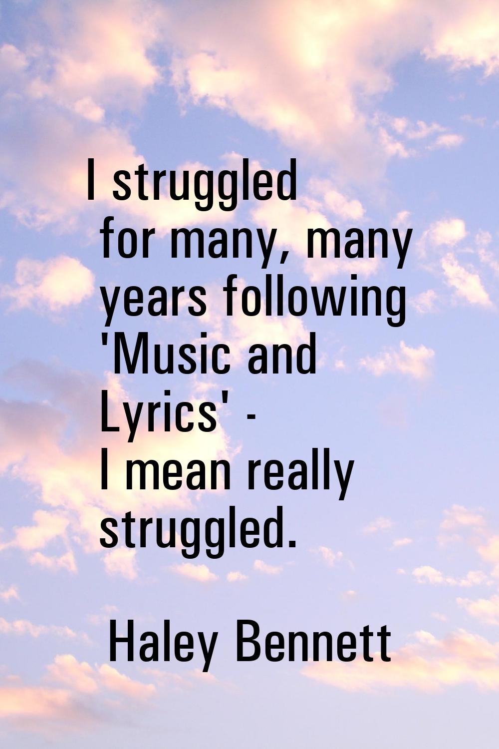 I struggled for many, many years following 'Music and Lyrics' - I mean really struggled.