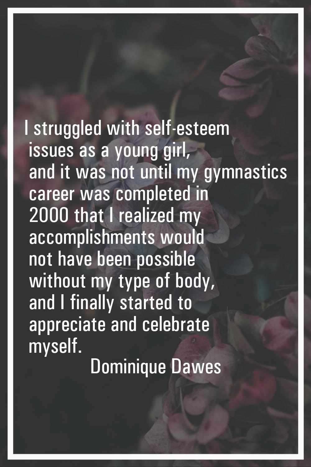 I struggled with self-esteem issues as a young girl, and it was not until my gymnastics career was 