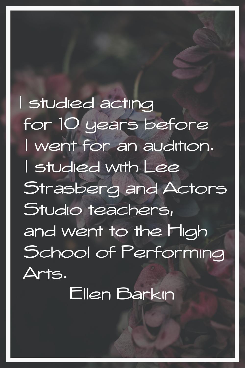 I studied acting for 10 years before I went for an audition. I studied with Lee Strasberg and Actor
