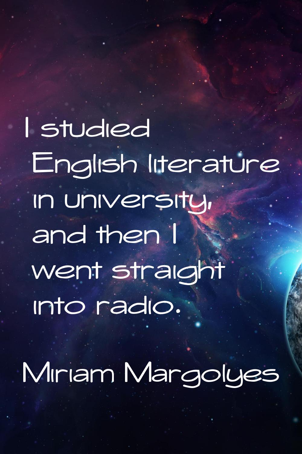 I studied English literature in university, and then I went straight into radio.