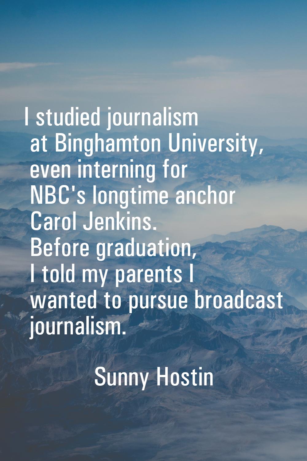 I studied journalism at Binghamton University, even interning for NBC's longtime anchor Carol Jenki
