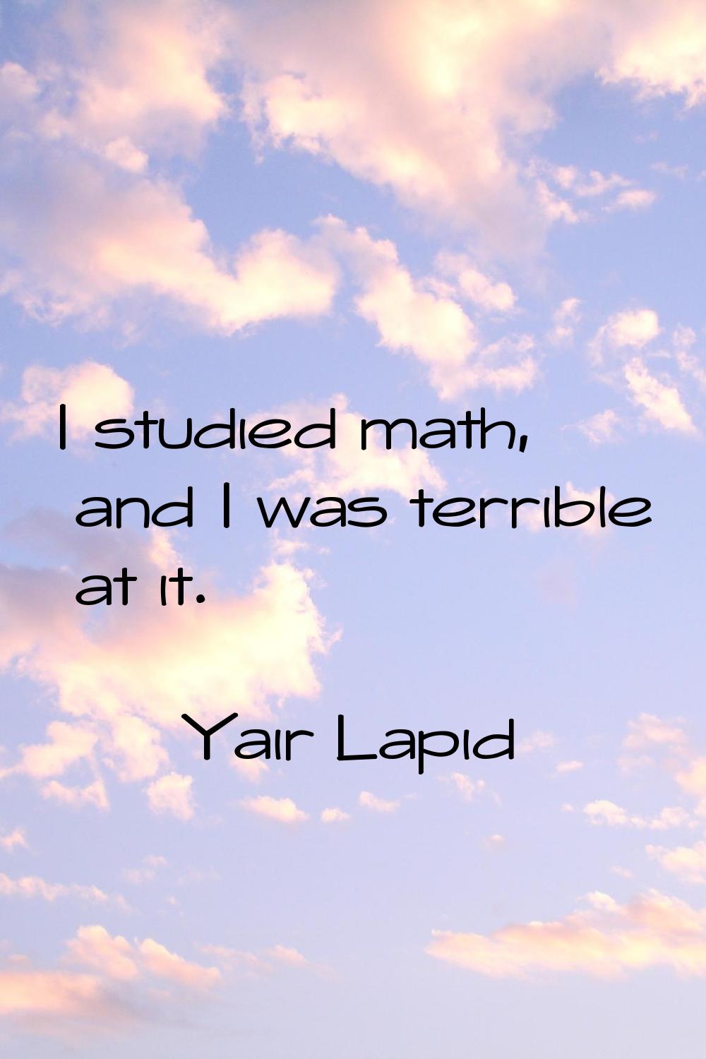 I studied math, and I was terrible at it.