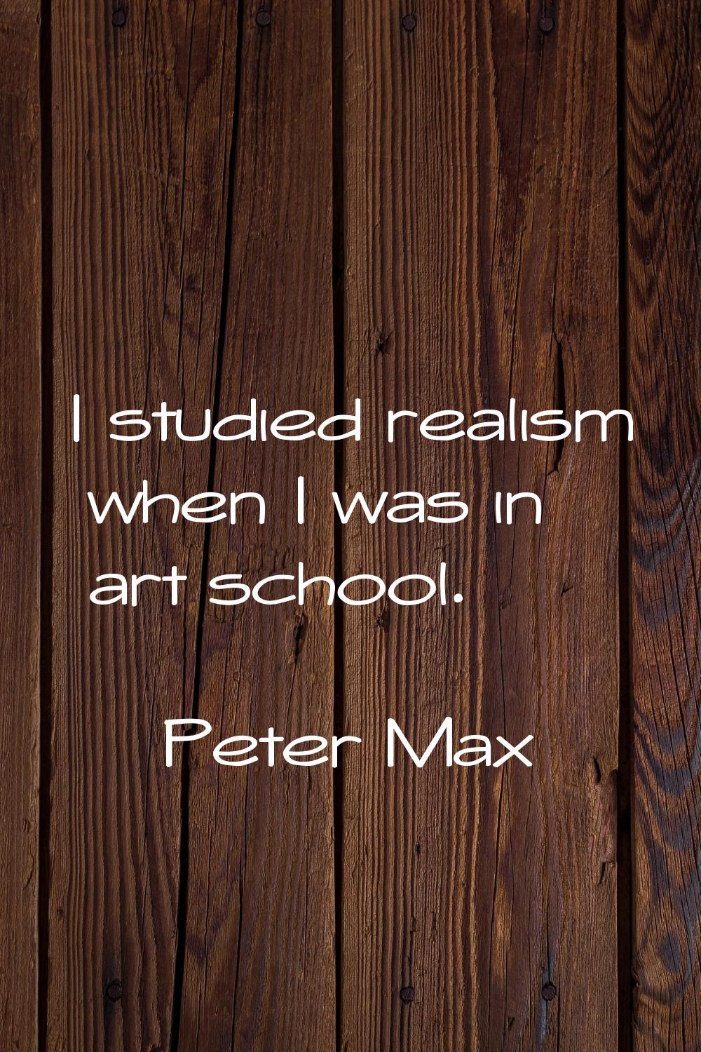 I studied realism when I was in art school.