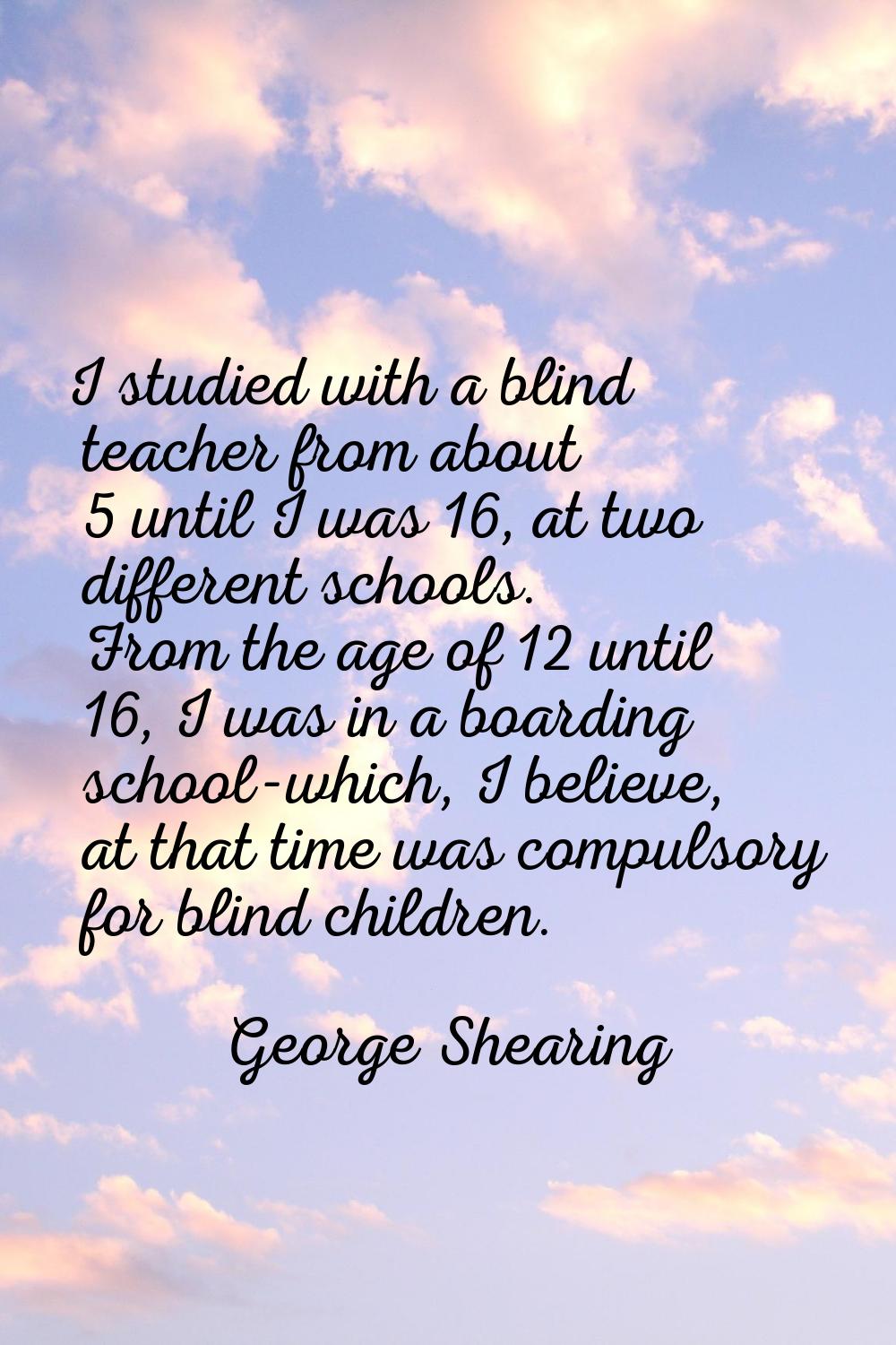 I studied with a blind teacher from about 5 until I was 16, at two different schools. From the age 