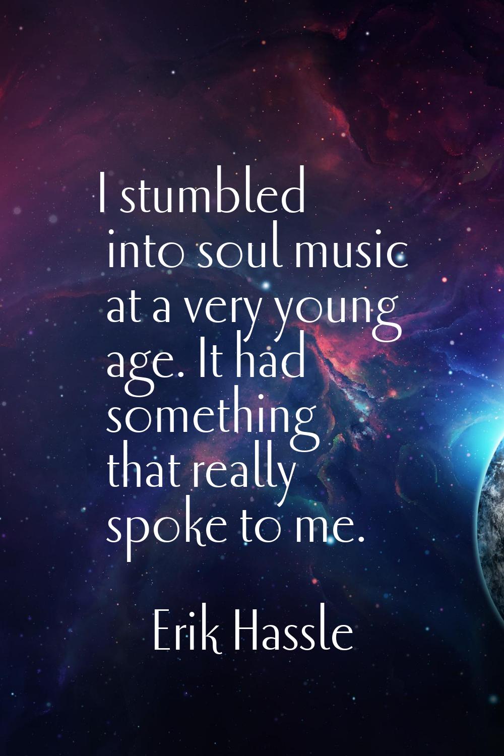 I stumbled into soul music at a very young age. It had something that really spoke to me.