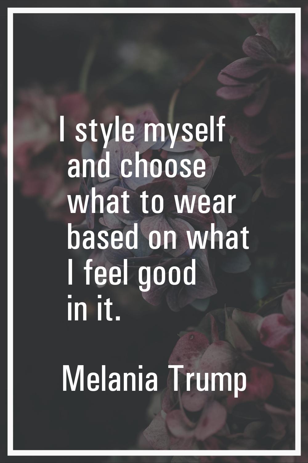 I style myself and choose what to wear based on what I feel good in it.