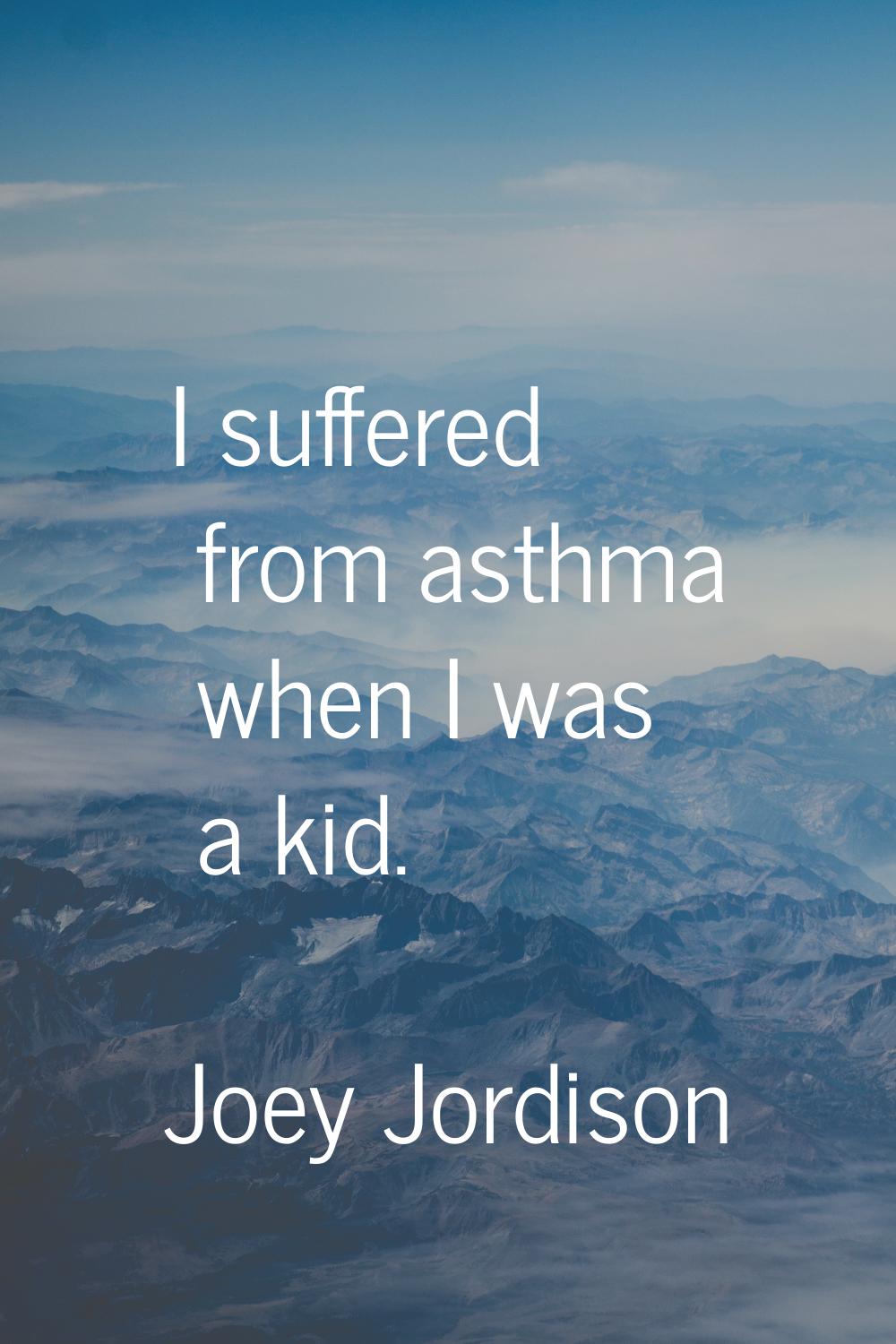 I suffered from asthma when I was a kid.
