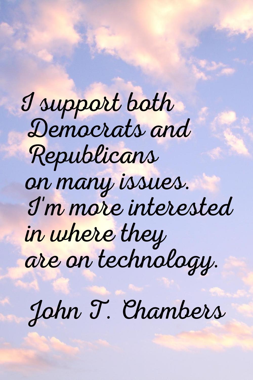 I support both Democrats and Republicans on many issues. I'm more interested in where they are on t