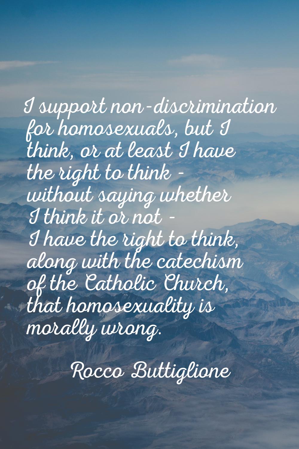 I support non-discrimination for homosexuals, but I think, or at least I have the right to think - 