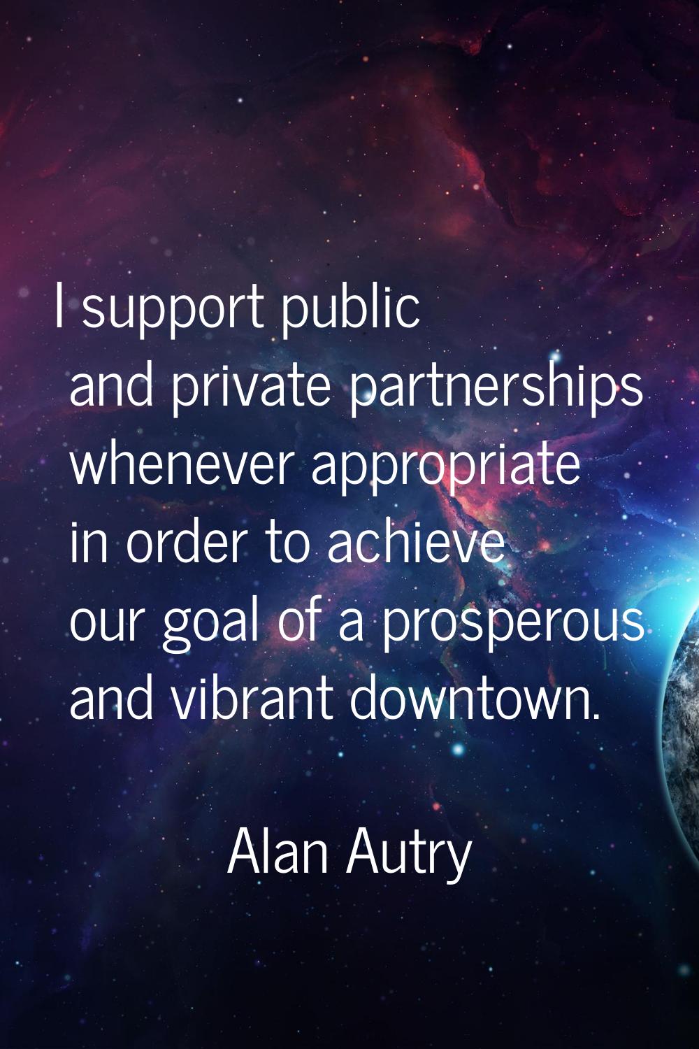 I support public and private partnerships whenever appropriate in order to achieve our goal of a pr