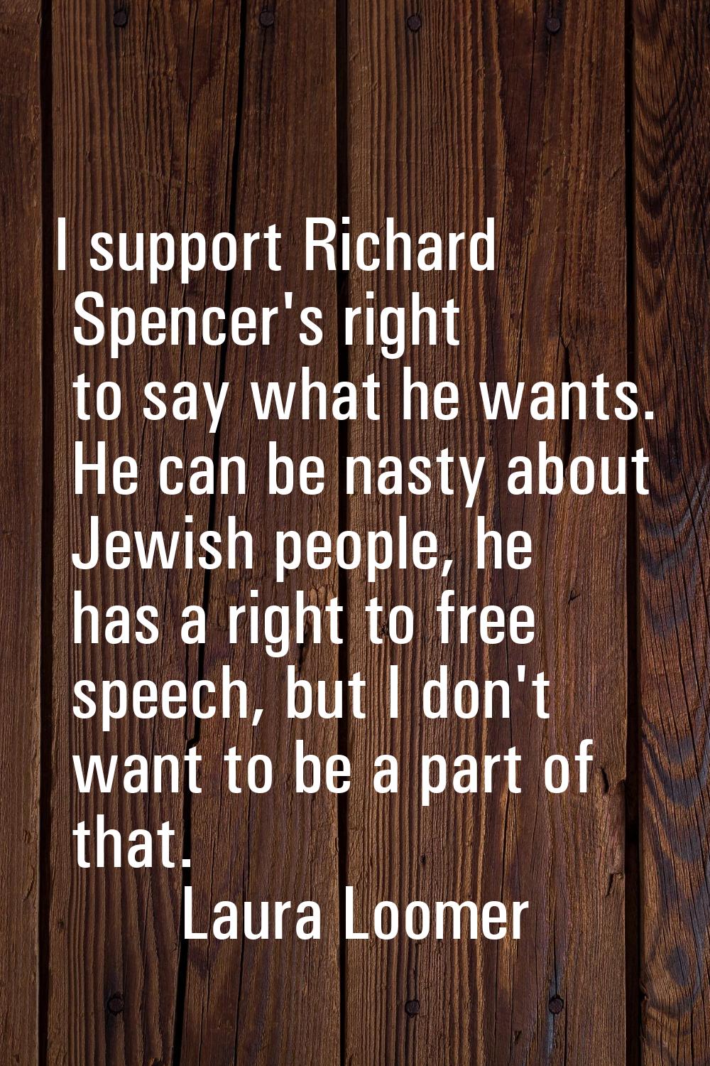 I support Richard Spencer's right to say what he wants. He can be nasty about Jewish people, he has