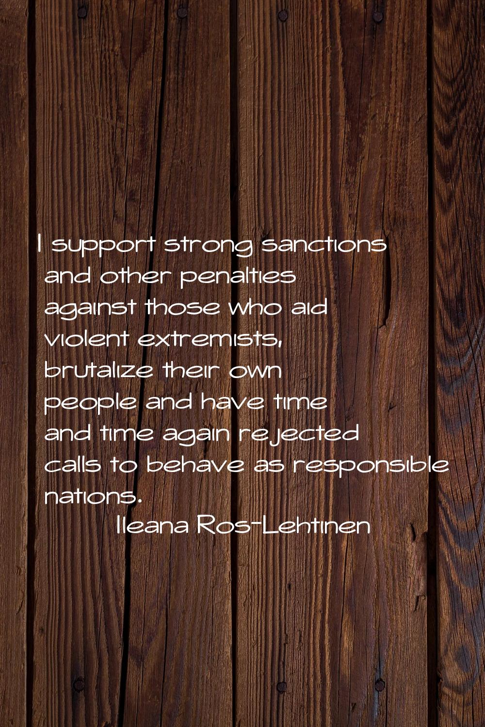 I support strong sanctions and other penalties against those who aid violent extremists, brutalize 