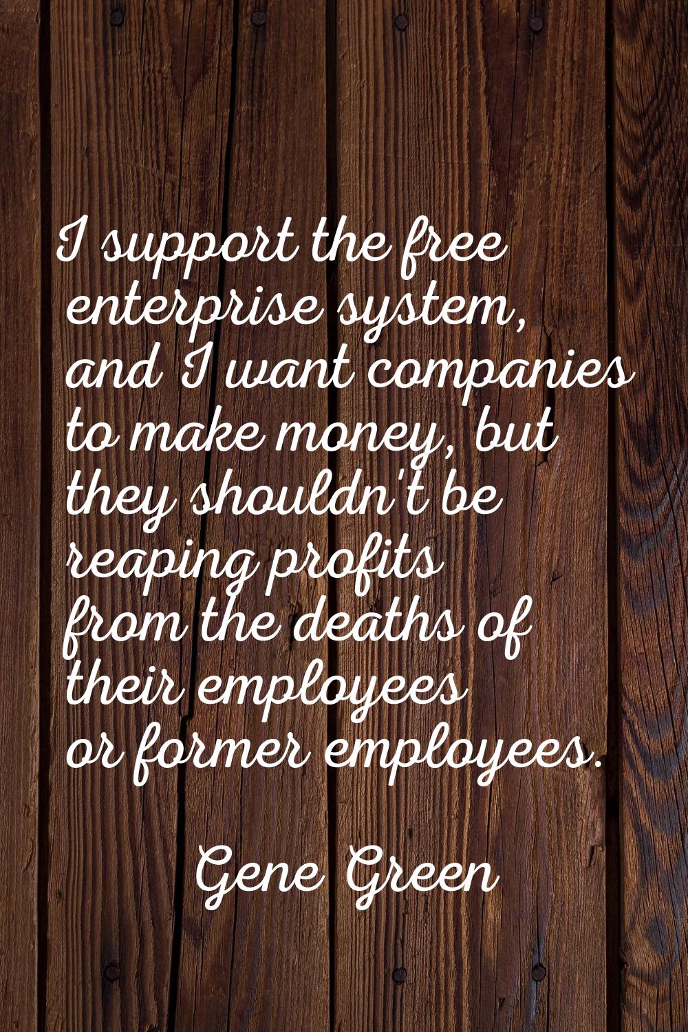 I support the free enterprise system, and I want companies to make money, but they shouldn't be rea