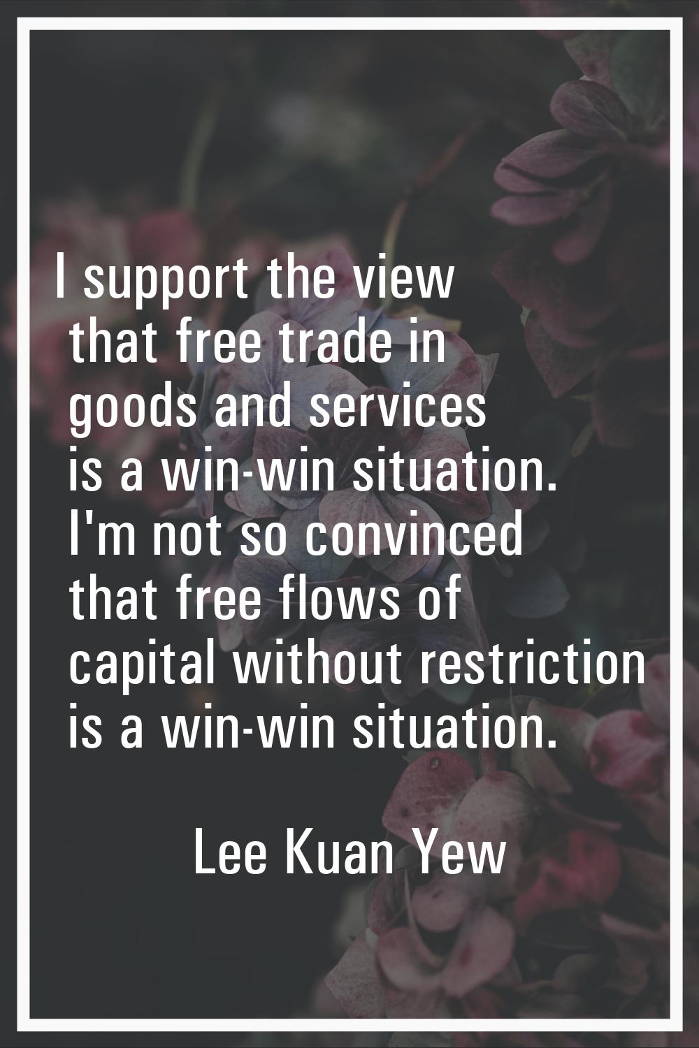 I support the view that free trade in goods and services is a win-win situation. I'm not so convinc