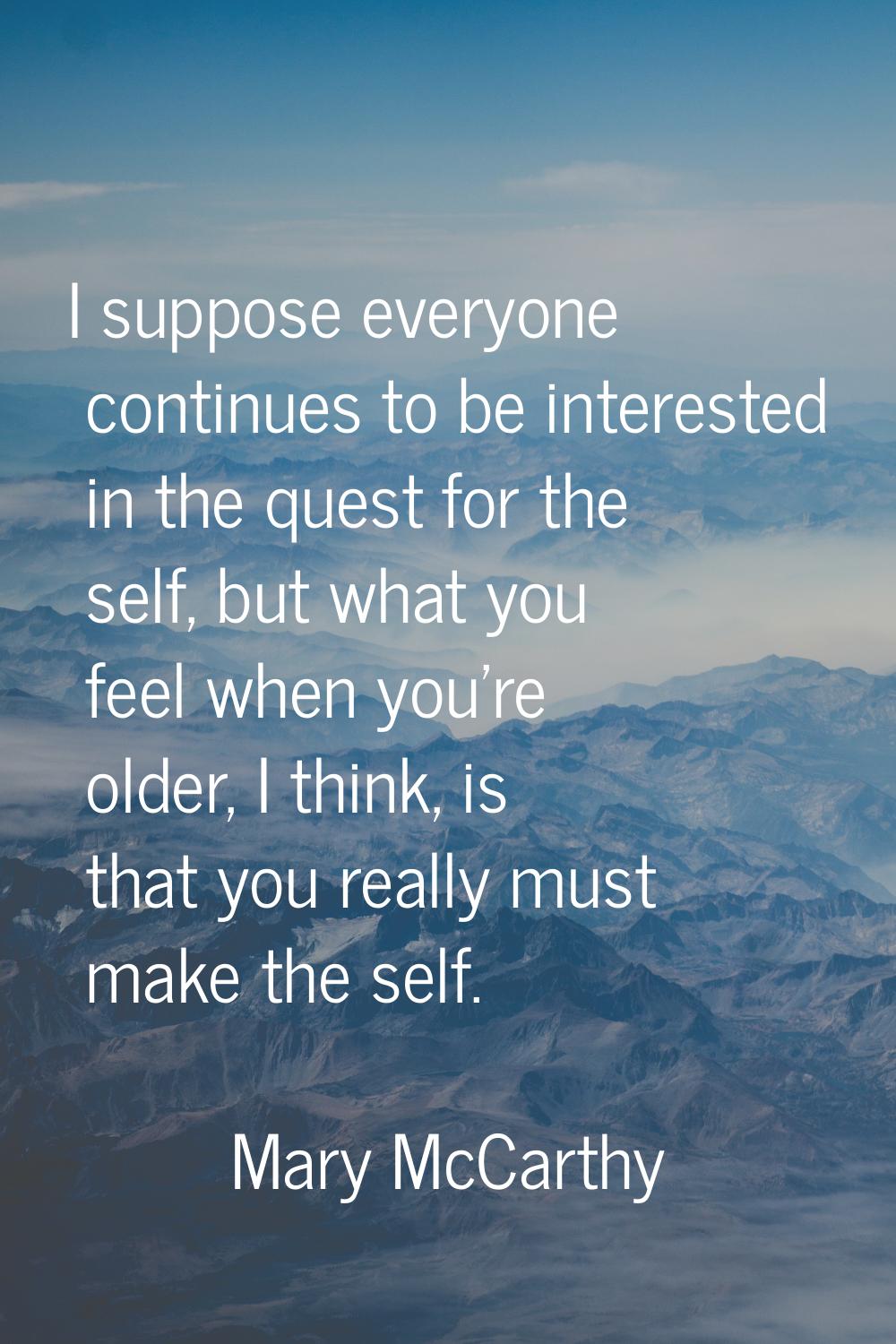 I suppose everyone continues to be interested in the quest for the self, but what you feel when you