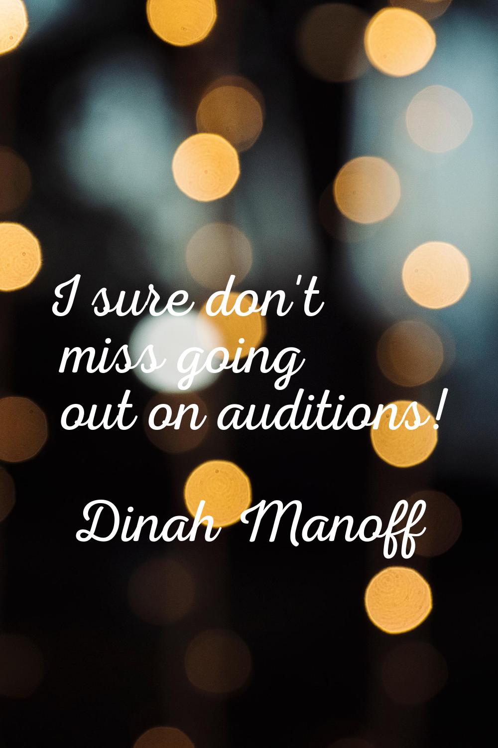 I sure don't miss going out on auditions!