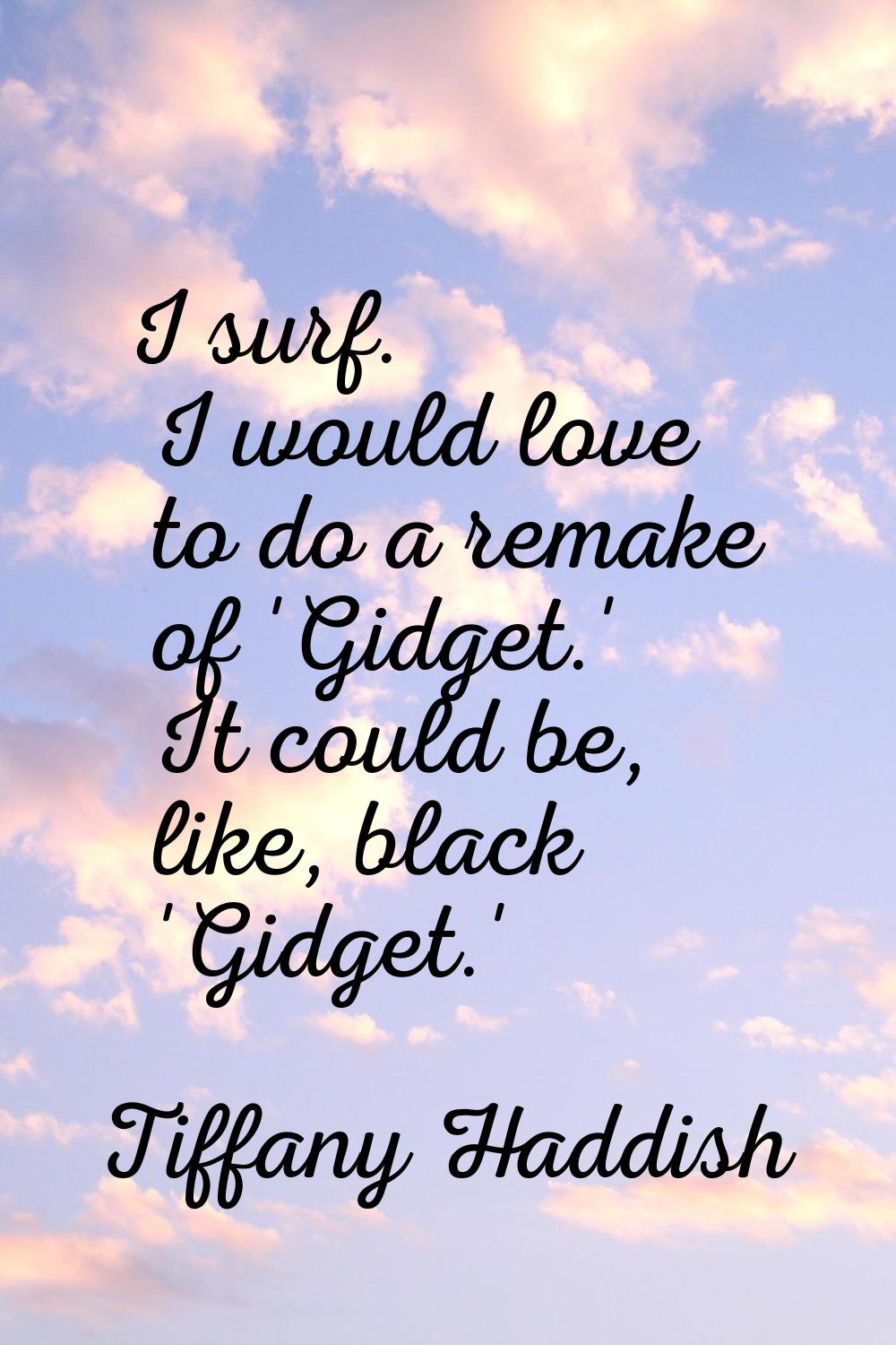 I surf. I would love to do a remake of 'Gidget.' It could be, like, black 'Gidget.'