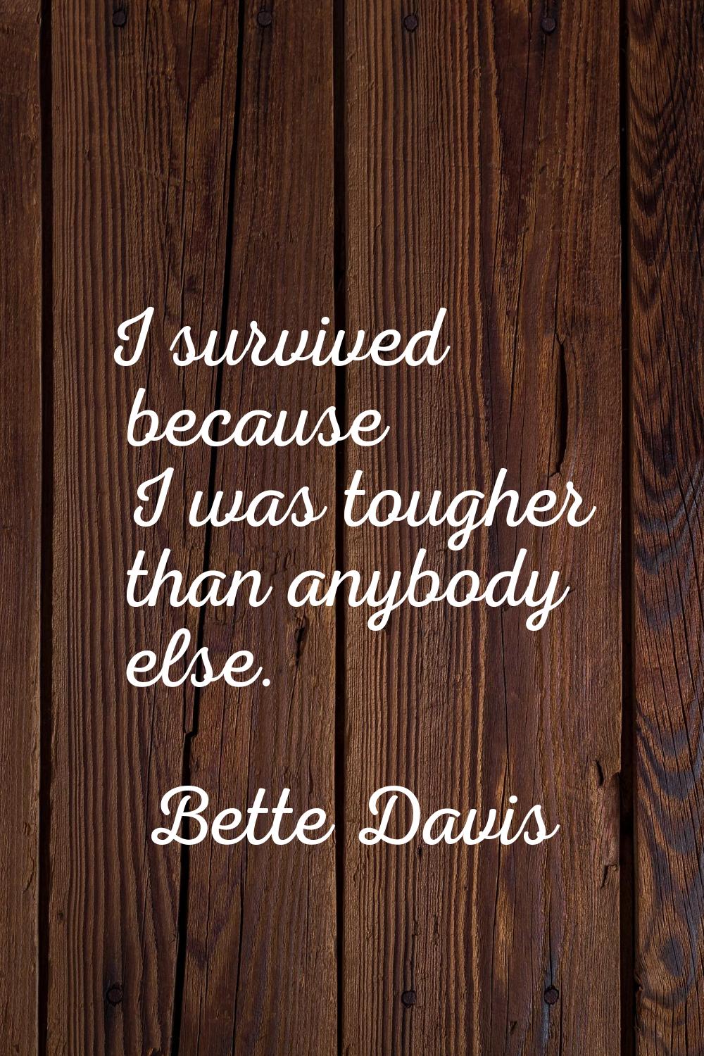 I survived because I was tougher than anybody else.
