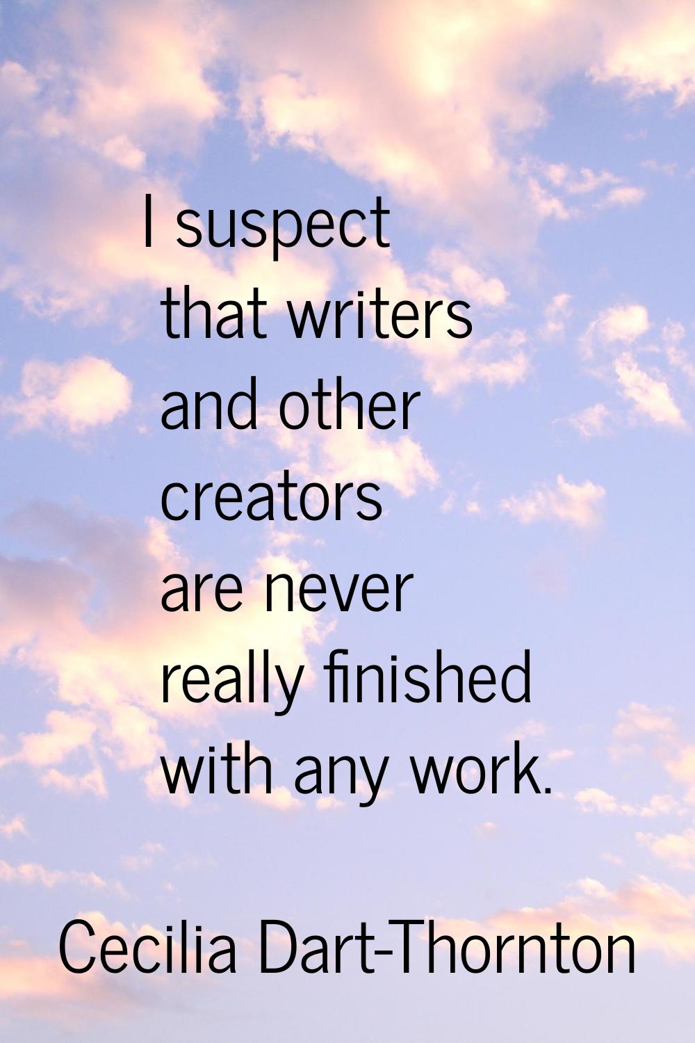 I suspect that writers and other creators are never really finished with any work.