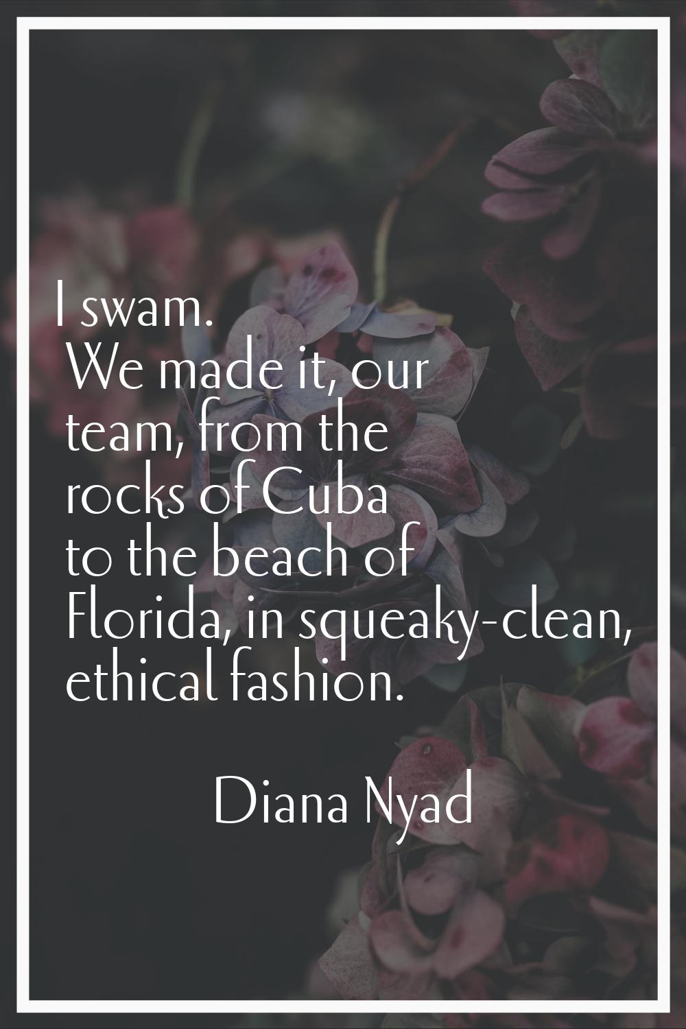 I swam. We made it, our team, from the rocks of Cuba to the beach of Florida, in squeaky-clean, eth