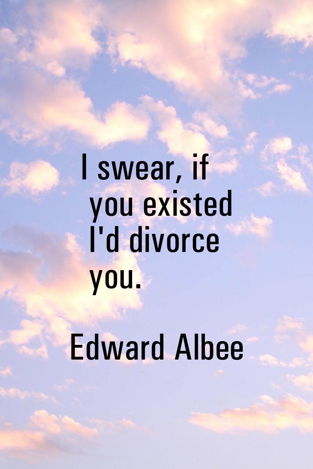 I swear, if you existed I'd divorce you.