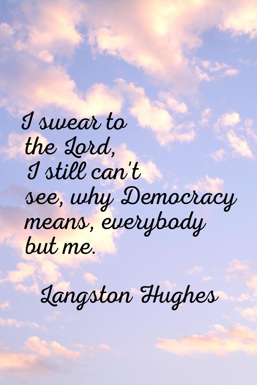 I swear to the Lord, I still can't see, why Democracy means, everybody but me.