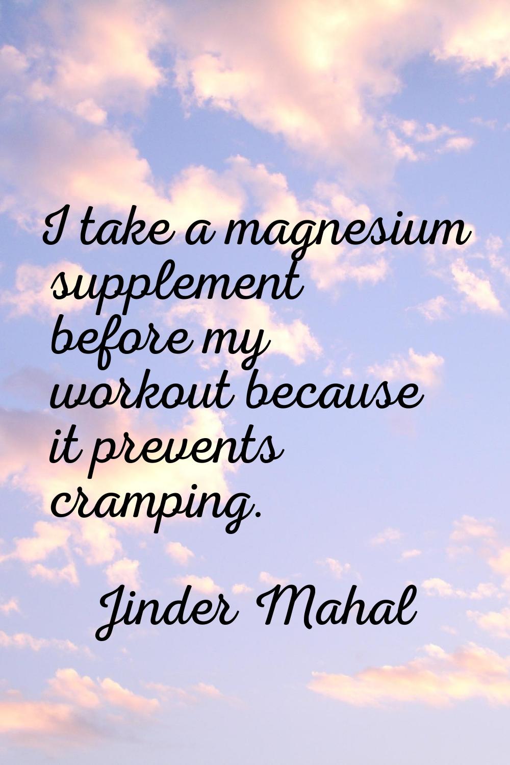 I take a magnesium supplement before my workout because it prevents cramping.