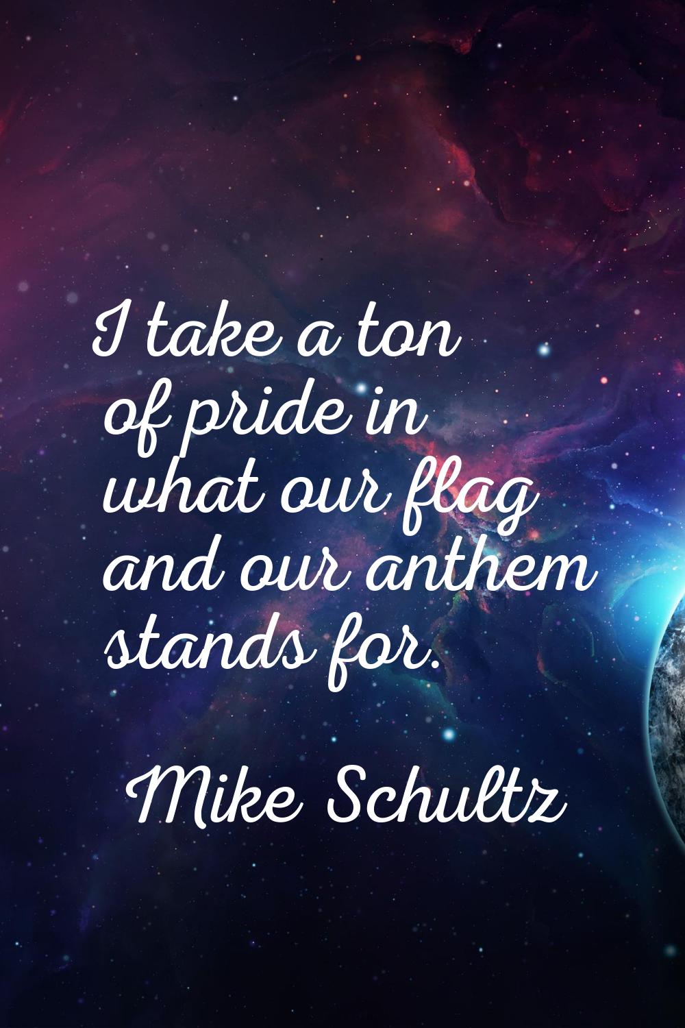 I take a ton of pride in what our flag and our anthem stands for.