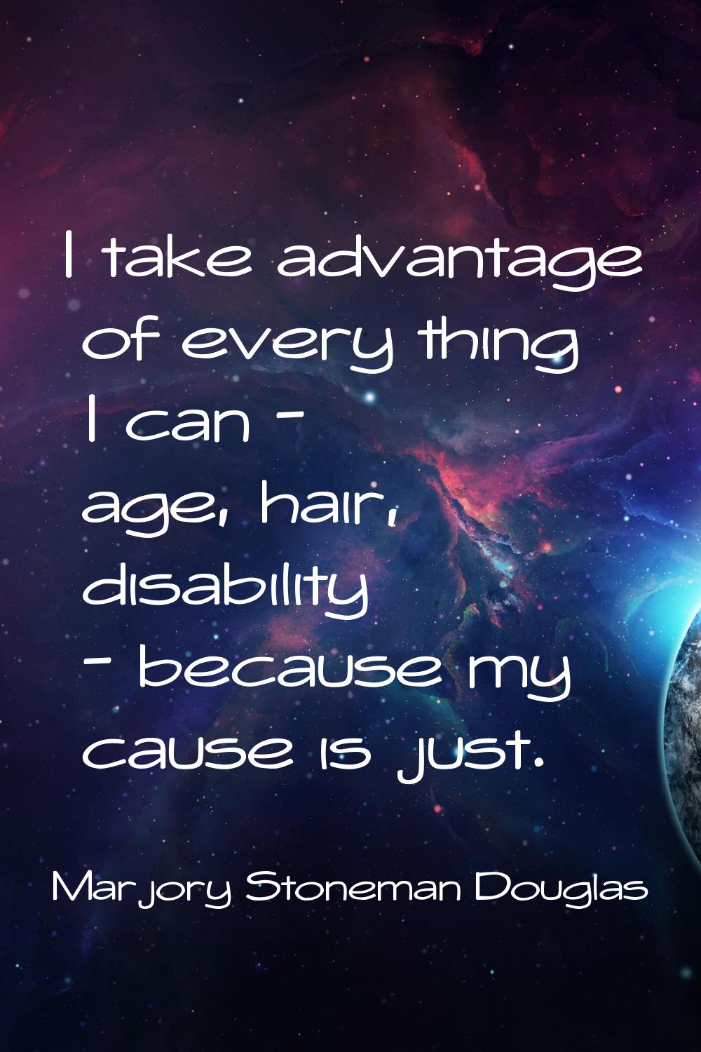 I take advantage of every thing I can - age, hair, disability - because my cause is just.