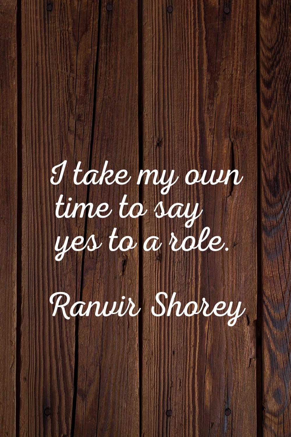 I take my own time to say yes to a role.