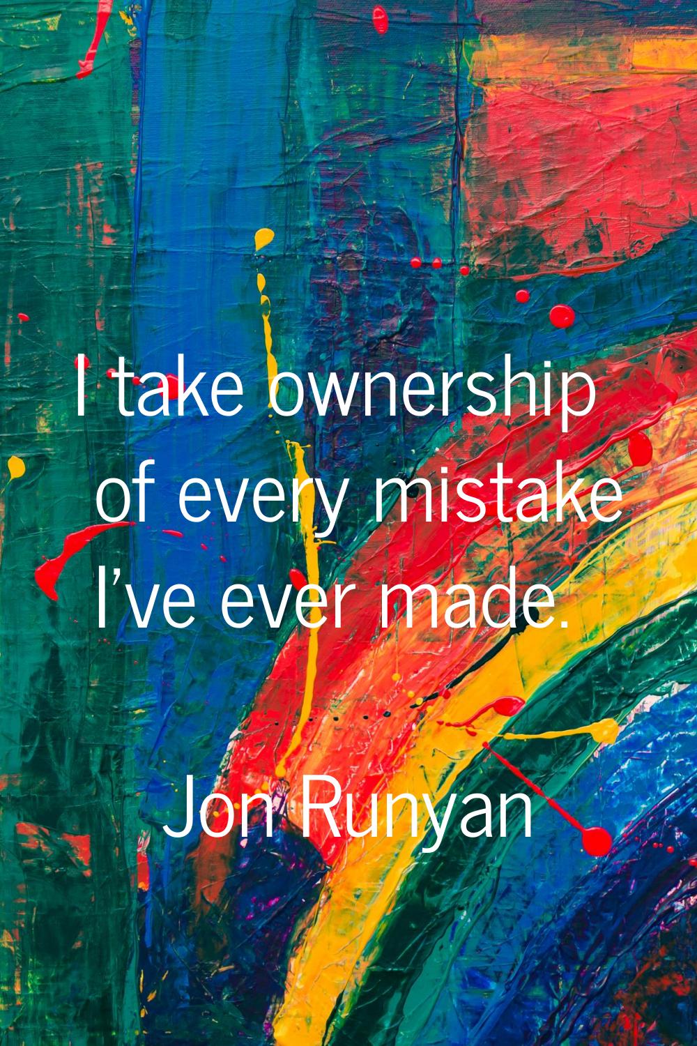 I take ownership of every mistake I've ever made.