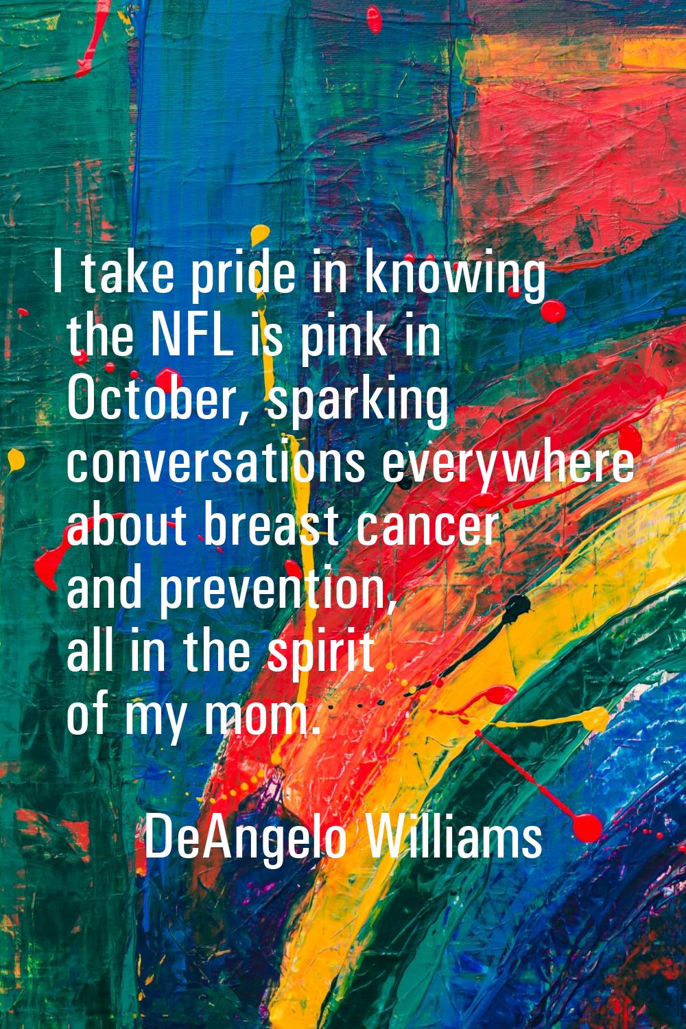 I take pride in knowing the NFL is pink in October, sparking conversations everywhere about breast 