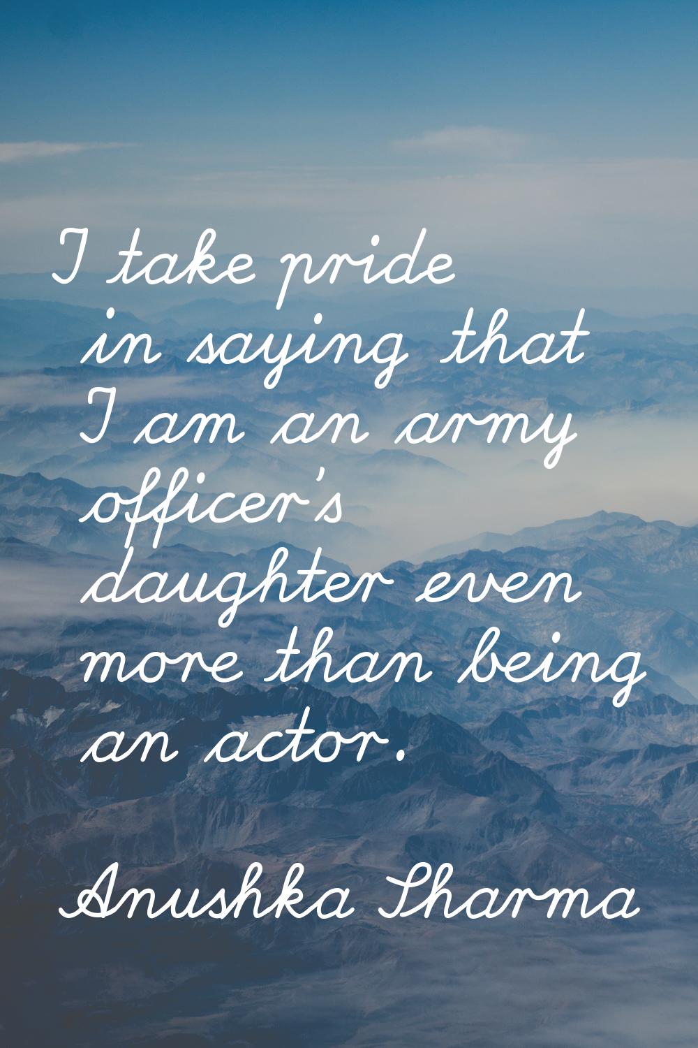 I take pride in saying that I am an army officer's daughter even more than being an actor.