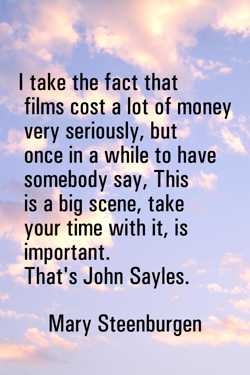 I take the fact that films cost a lot of money very seriously, but once in a while to have somebody