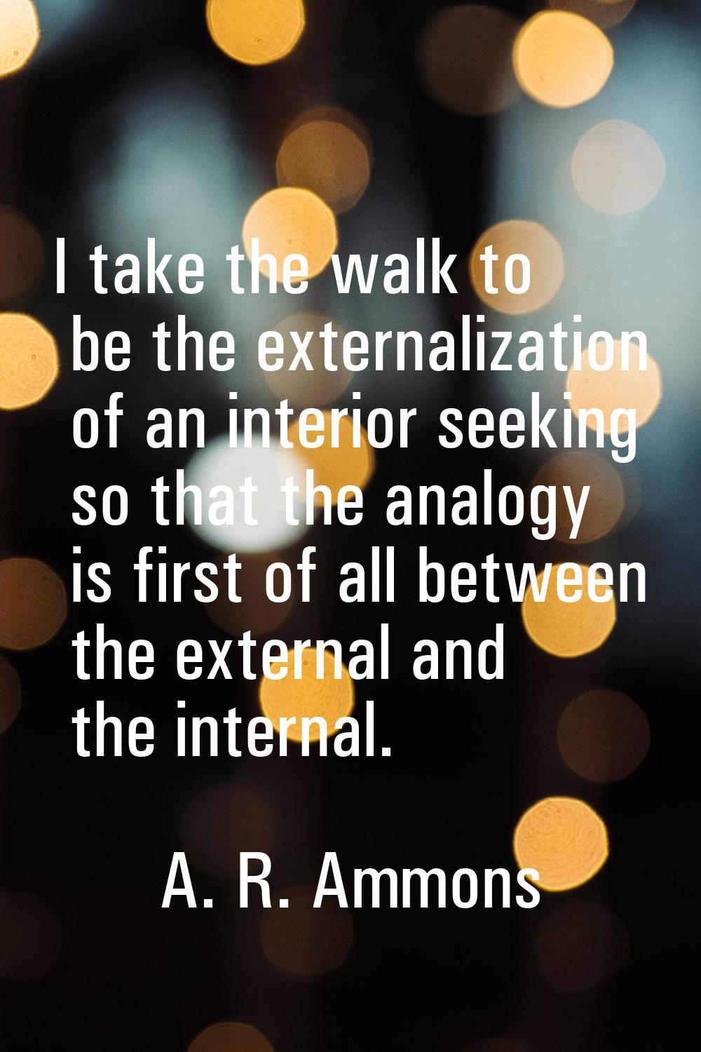 I take the walk to be the externalization of an interior seeking so that the analogy is first of al