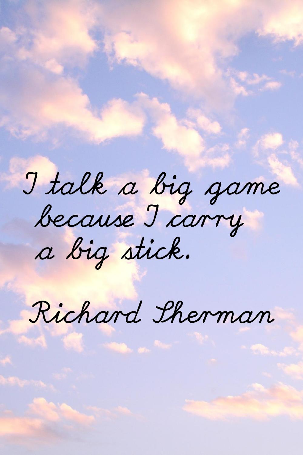 I talk a big game because I carry a big stick.