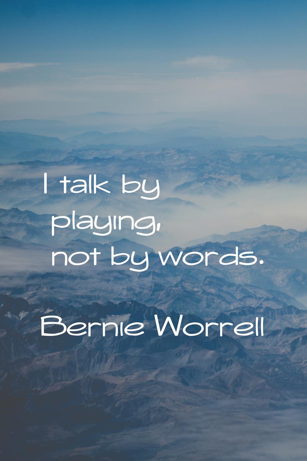 I talk by playing, not by words.