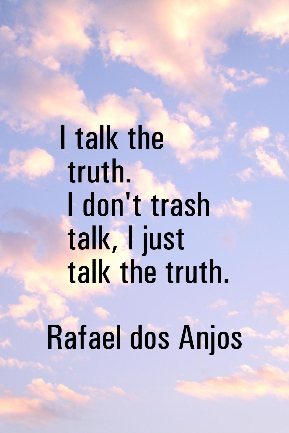 I talk the truth. I don't trash talk, I just talk the truth.