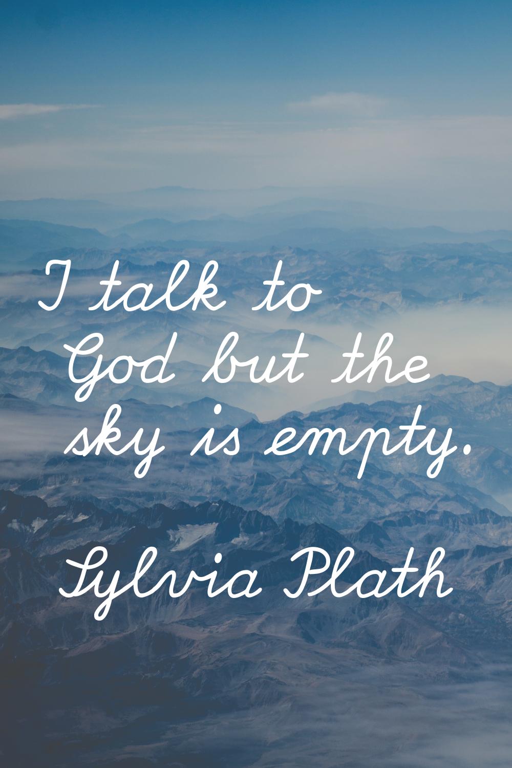 I talk to God but the sky is empty.