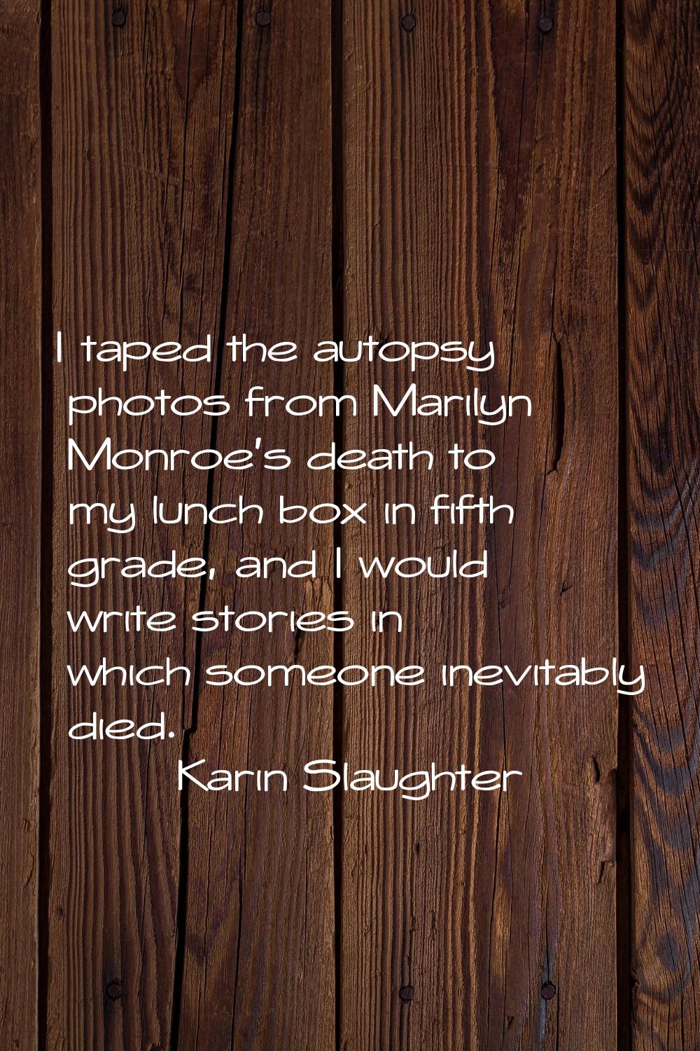 I taped the autopsy photos from Marilyn Monroe's death to my lunch box in fifth grade, and I would 