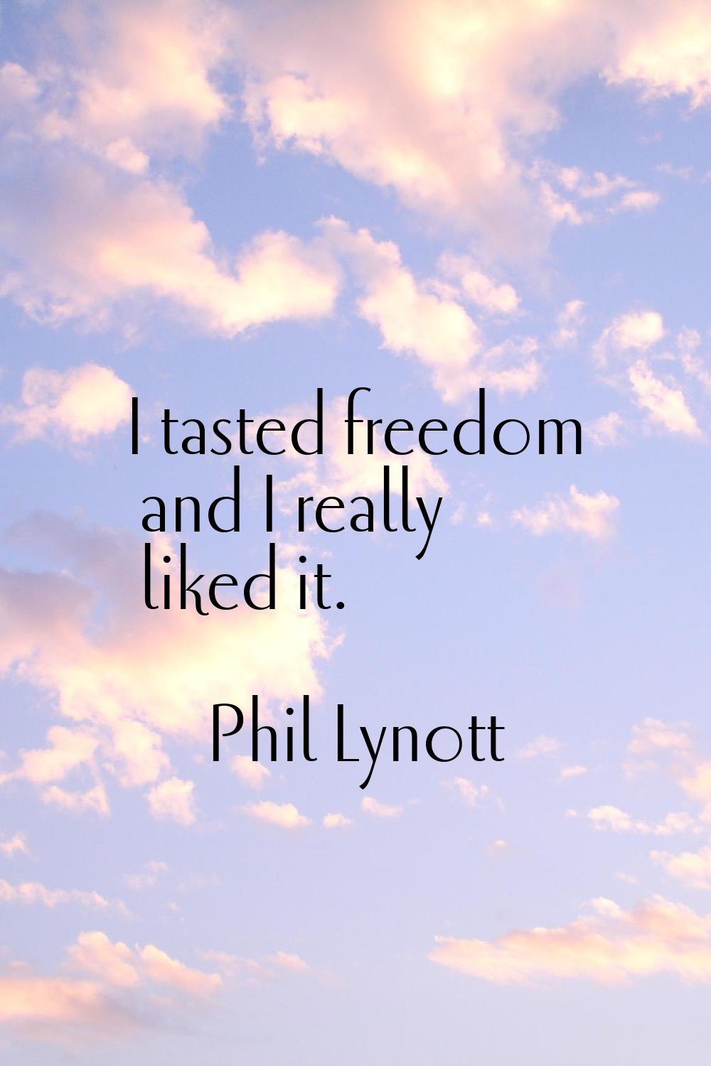 I tasted freedom and I really liked it.