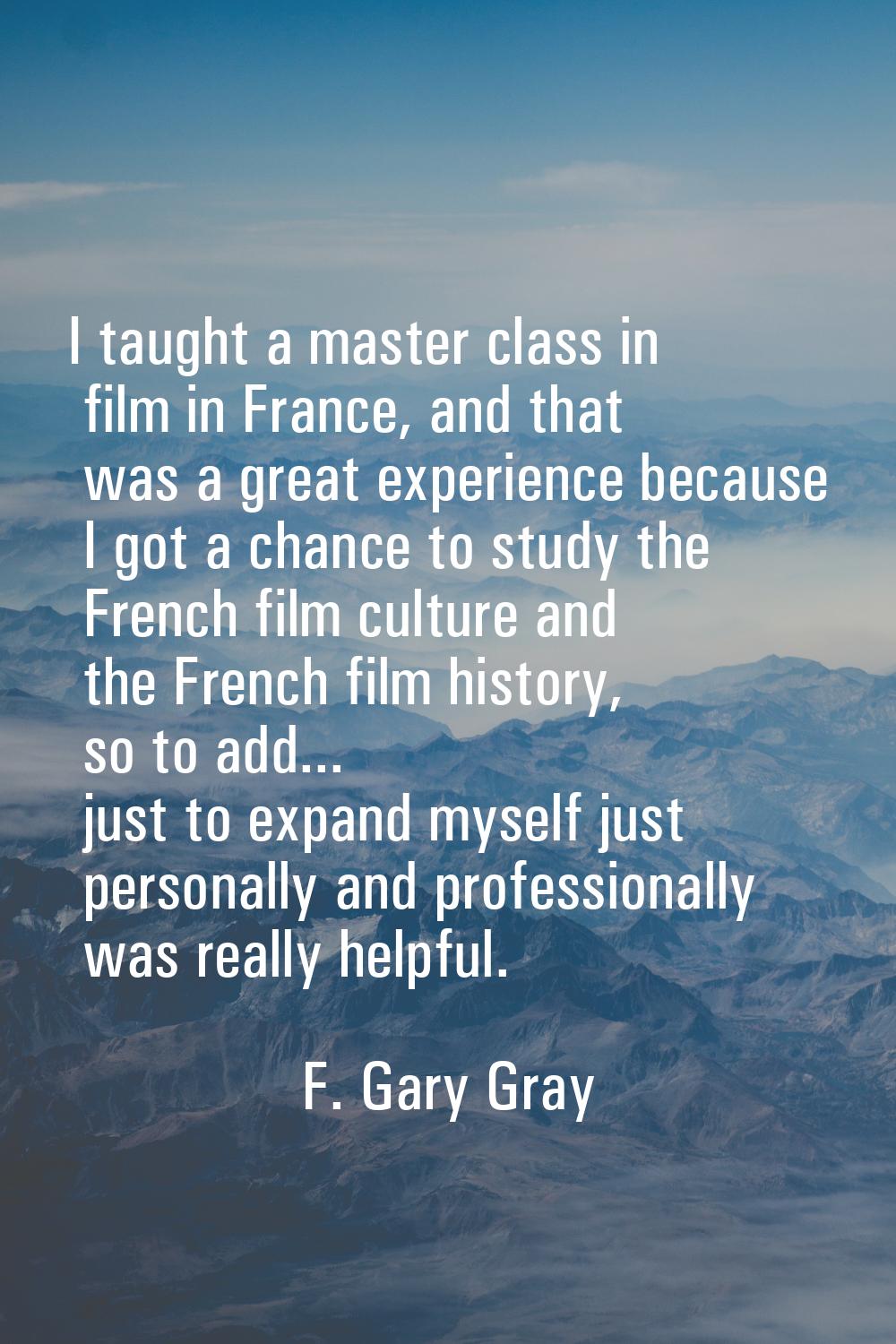 I taught a master class in film in France, and that was a great experience because I got a chance t