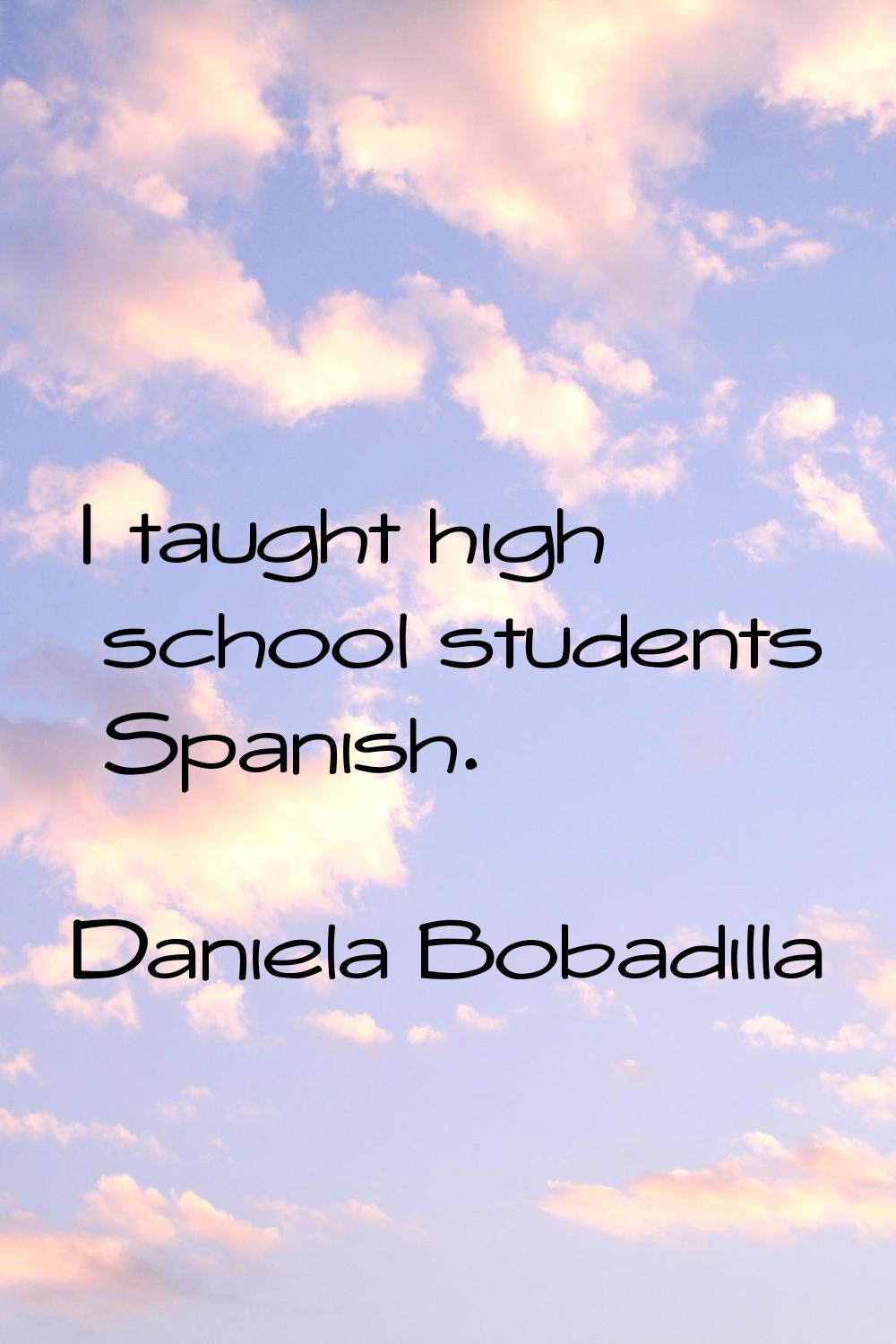 I taught high school students Spanish.