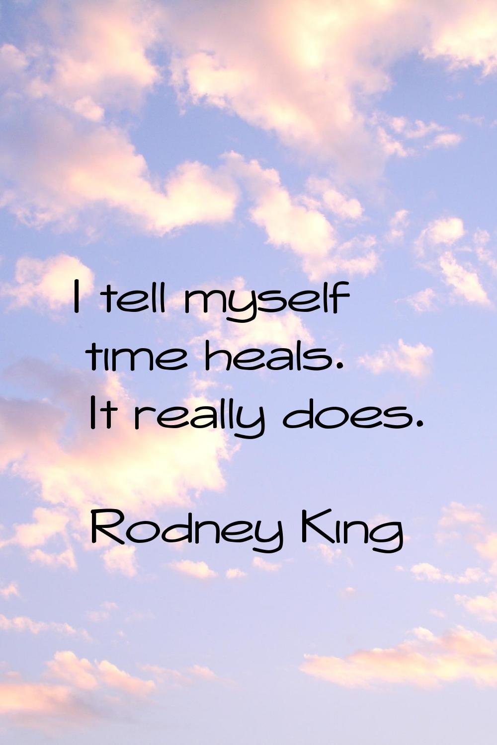 I tell myself time heals. It really does.