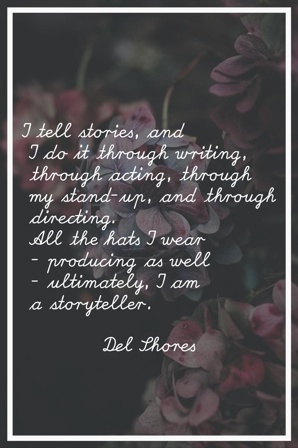 I tell stories, and I do it through writing, through acting, through my stand-up, and through direc