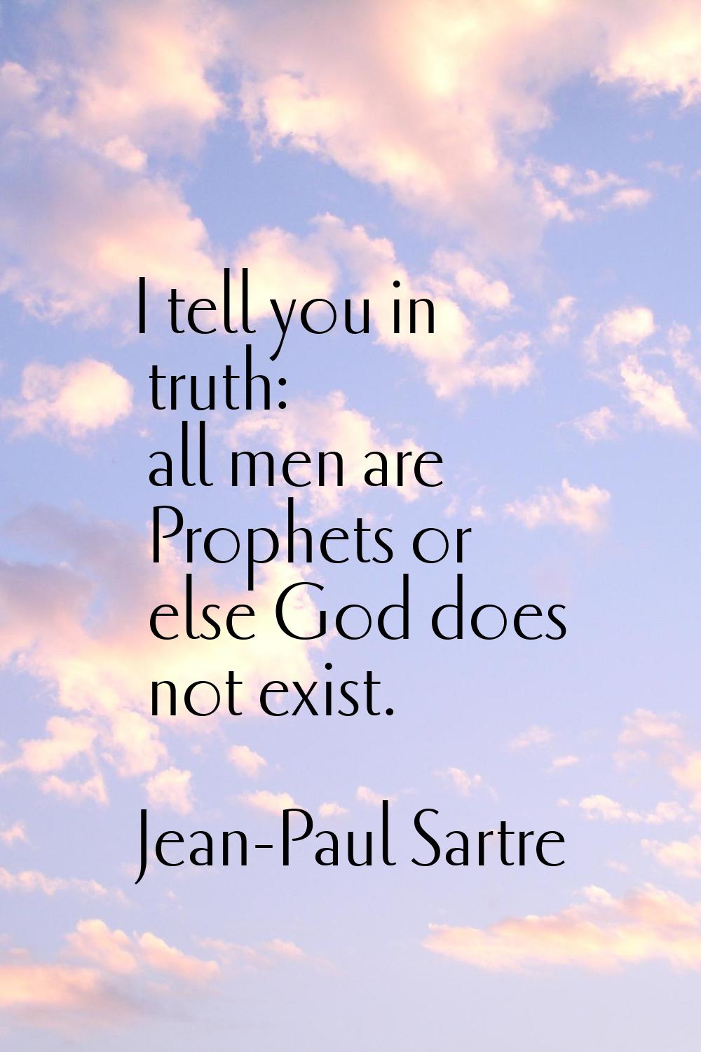 I tell you in truth: all men are Prophets or else God does not exist.